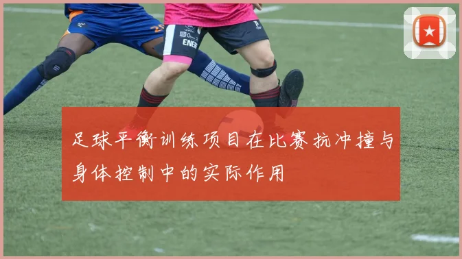 足球平衡训练项目在比赛抗冲撞与身体控制中的实际作用