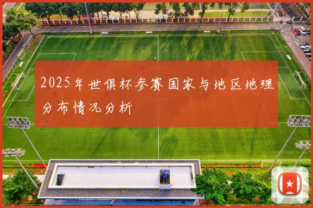 2025年世俱杯参赛国家与地区地理分布情况分析