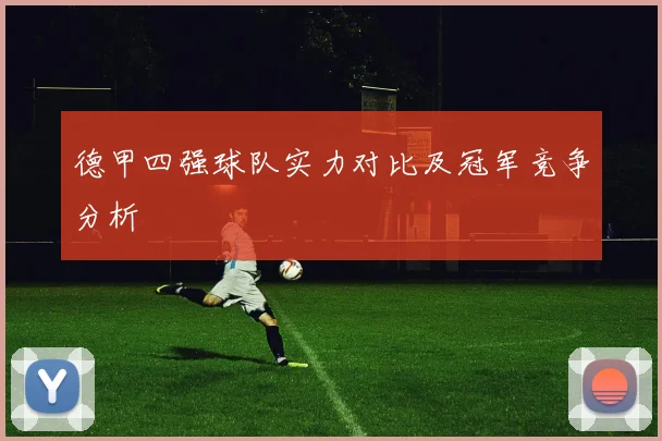 德甲四强球队实力对比及冠军竞争分析