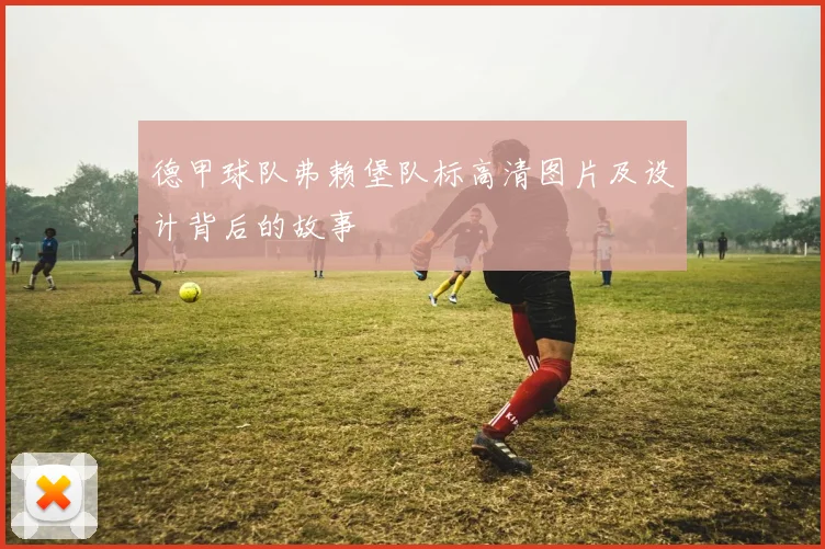 德甲球队弗赖堡队标高清图片及设计背后的故事