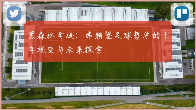 黑森林奇迹：弗赖堡足球哲学的十年蜕变与未来探索