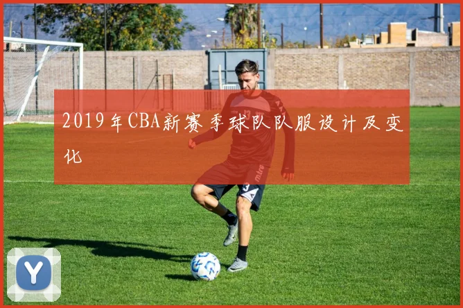 2019年CBA新赛季球队队服设计及变化