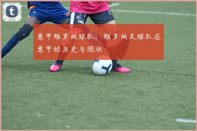 意甲维罗纳球队：维罗纳足球队在意甲的历史与现状
