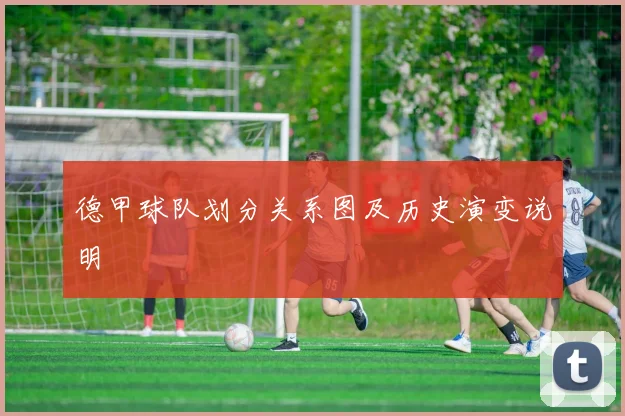 德甲球队划分关系图及历史演变说明