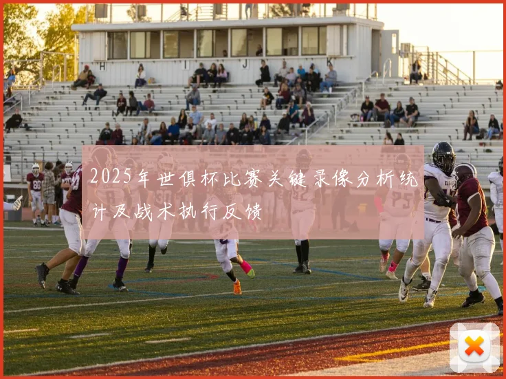 2025年世俱杯比赛关键录像分析统计及战术执行反馈