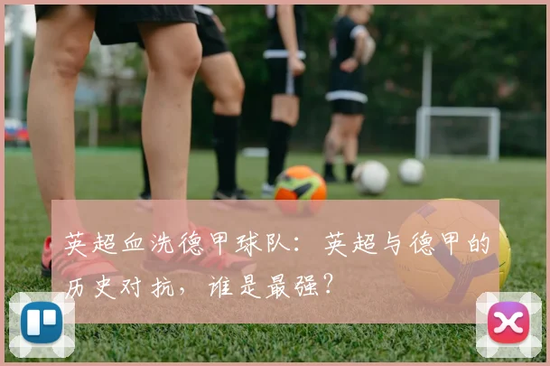 英超血洗德甲球队：英超与德甲的历史对抗，谁是最强？