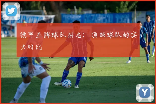 德甲王牌球队排名：顶级球队的实力对比