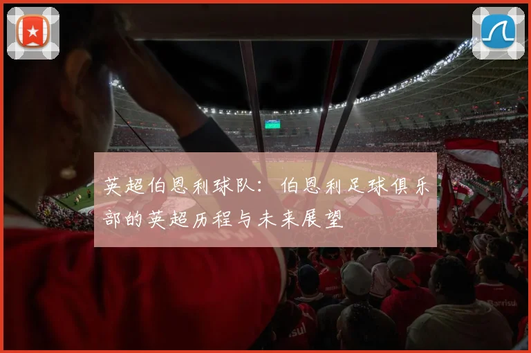 英超伯恩利球队：伯恩利足球俱乐部的英超历程与未来展望