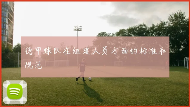 德甲球队在组建人员方面的标准和规范
