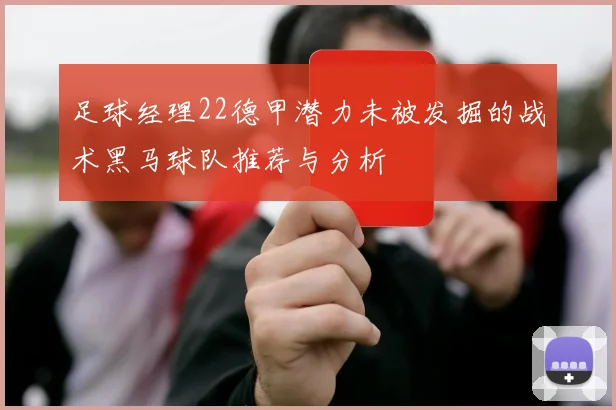 足球经理22德甲潜力未被发掘的战术黑马球队推荐与分析